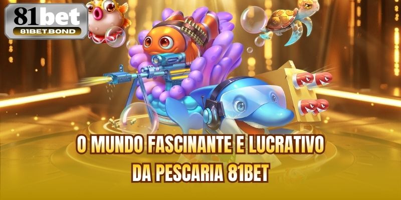O mundo fascinante e lucrativo da Pescaria 81bet
