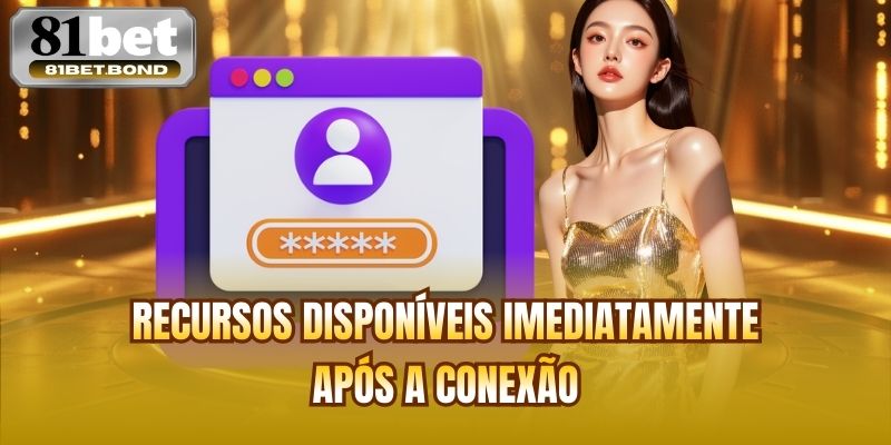 Recursos disponíveis imediatamente após a conexão